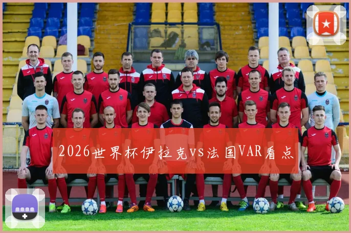 2026世界杯伊拉克vs法国VAR看点