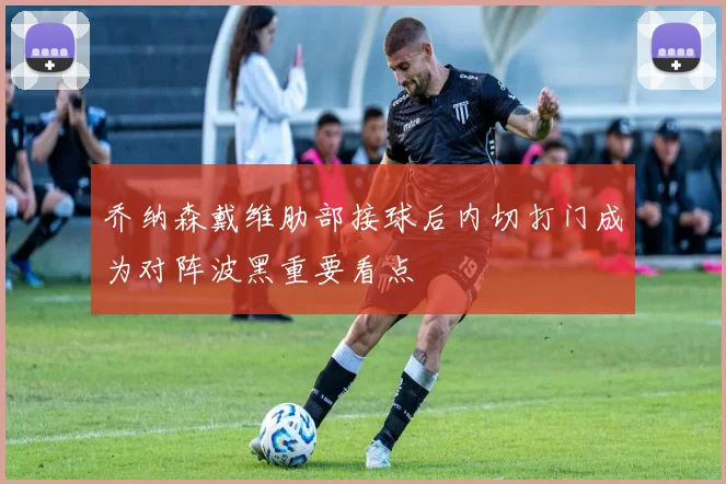 乔纳森戴维肋部接球后内切打门成为对阵波黑重要看点