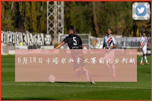 6月18日卡塔尔加拿大赛前比分判断