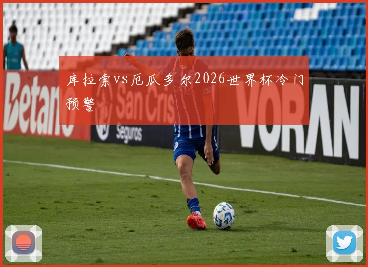 库拉索vs厄瓜多尔2026世界杯冷门预警