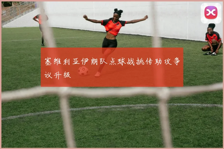 塞维利亚伊朗队点球战挑传助攻争议升级