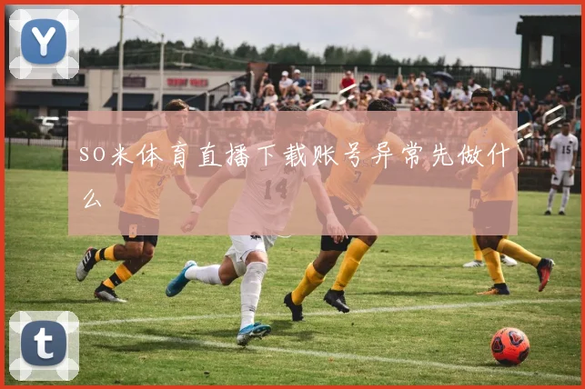 so米体育直播下载账号异常先做什么