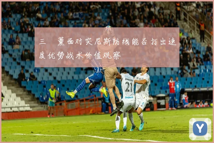 三笘薰面对突尼斯防线能否打出速度优势战术价值观察