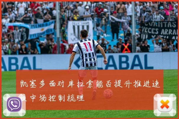 凯塞多面对库拉索能否提升推进速度中场控制梳理