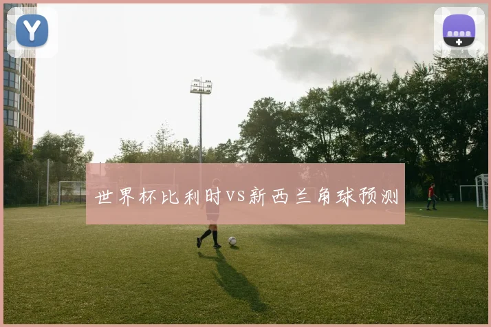 世界杯比利时vs新西兰角球预测