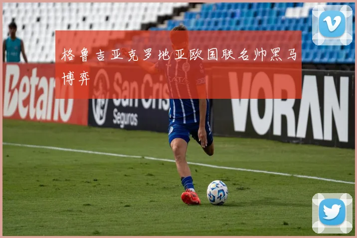 格鲁吉亚克罗地亚欧国联名帅黑马博弈