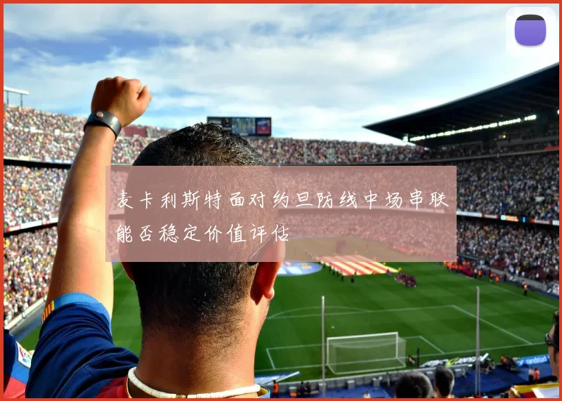 麦卡利斯特面对约旦防线中场串联能否稳定价值评估