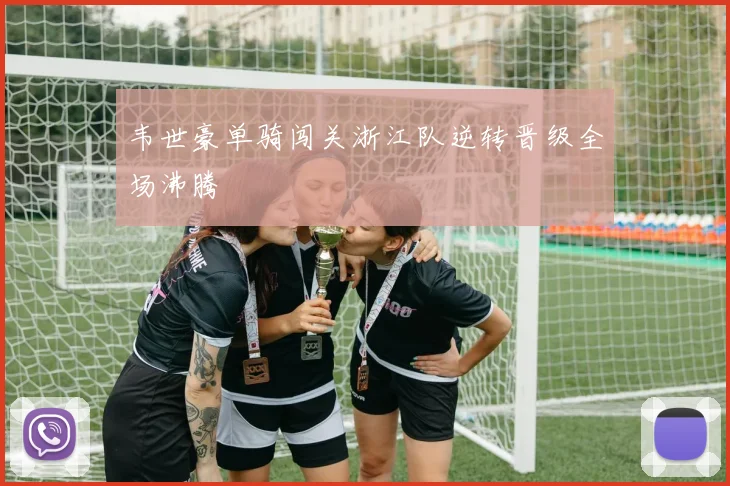 韦世豪单骑闯关浙江队逆转晋级全场沸腾