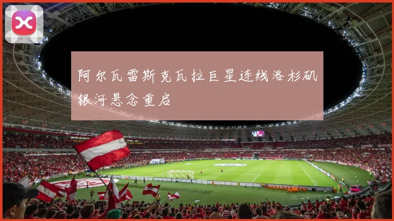 阿尔瓦雷斯克瓦拉巨星连线洛杉矶银河悬念重启