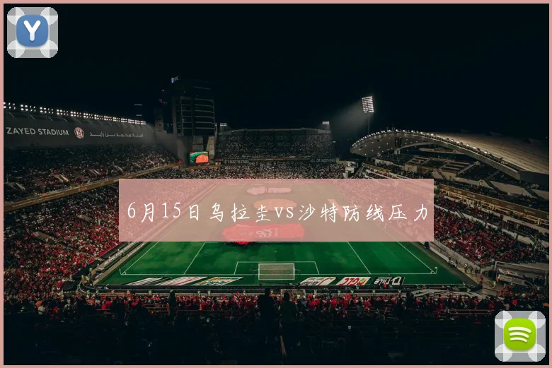 6月15日乌拉圭vs沙特防线压力