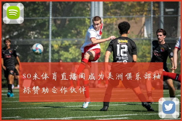 so米体育直播间成为美洲俱乐部袖标赞助合作伙伴