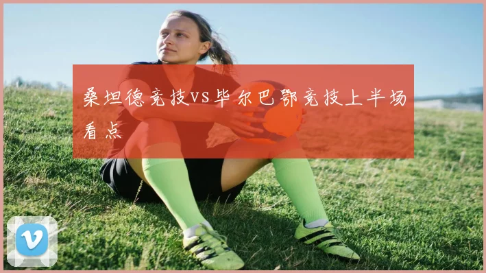 桑坦德竞技vs毕尔巴鄂竞技上半场看点