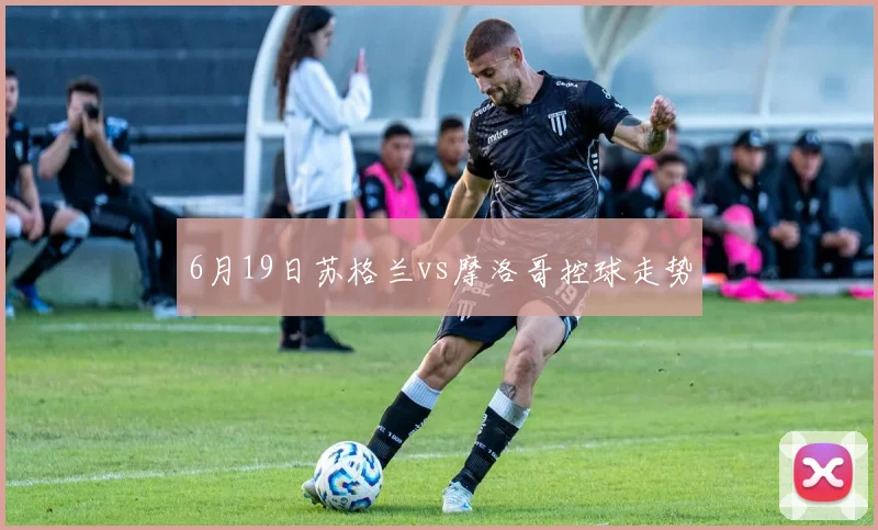 6月19日苏格兰vs摩洛哥控球走势