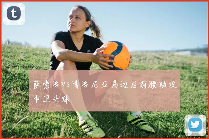 萨索洛vs博洛尼亚易边后前腰助攻中卫头球