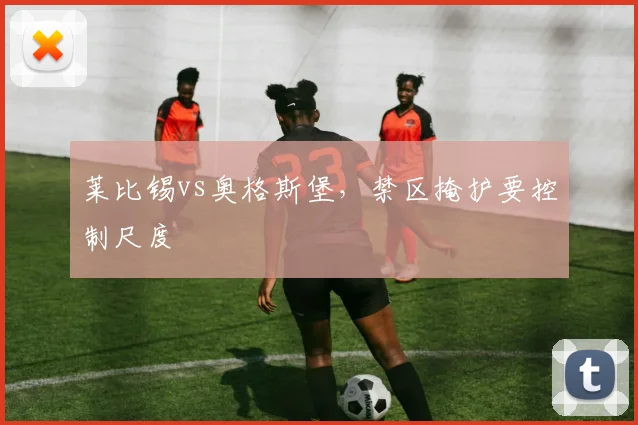 莱比锡vs奥格斯堡,禁区掩护要控制尺度