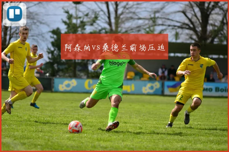 阿森纳vs桑德兰前场压迫