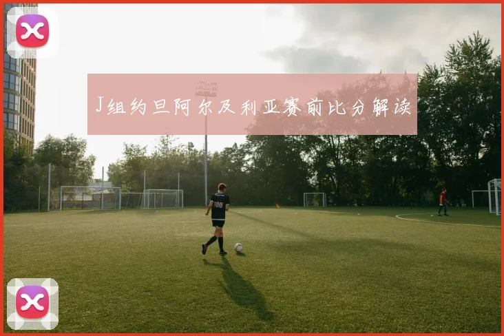 J组约旦阿尔及利亚赛前比分解读