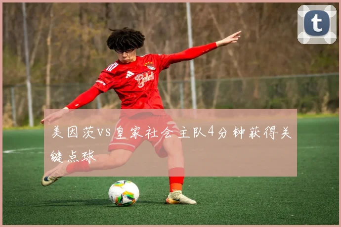 美因茨vs皇家社会主队4分钟获得关键点球