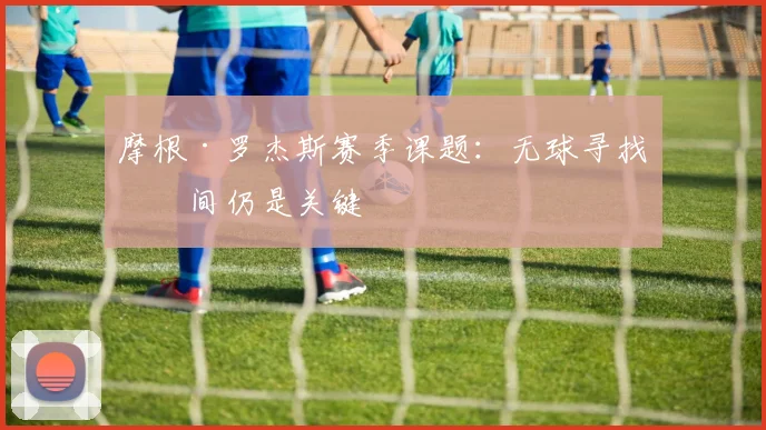 摩根·罗杰斯赛季课题：无球寻找空间仍是关键