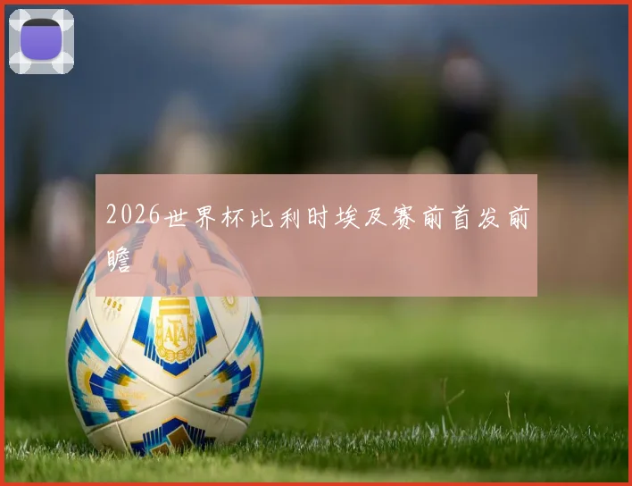 2026世界杯比利时埃及赛前首发前瞻