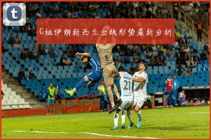 G组伊朗新西兰出线形势最新分析