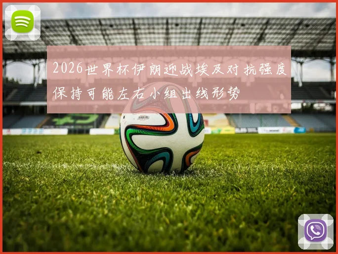 2026世界杯伊朗迎战埃及对抗强度保持可能左右小组出线形势