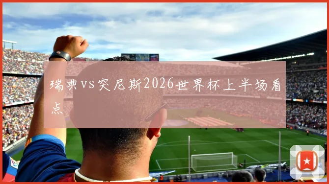 瑞典vs突尼斯2026世界杯上半场看点