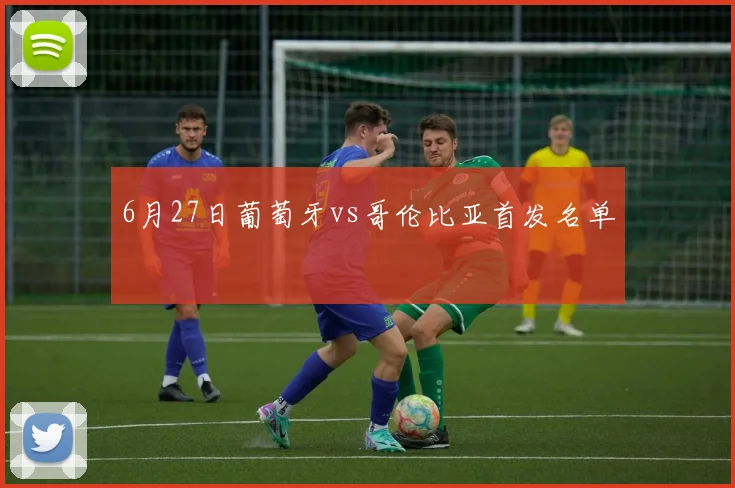 6月27日葡萄牙vs哥伦比亚首发名单