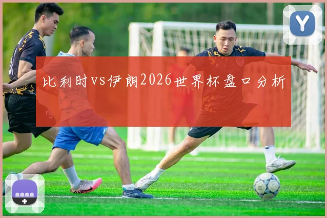 比利时vs伊朗2026世界杯盘口分析