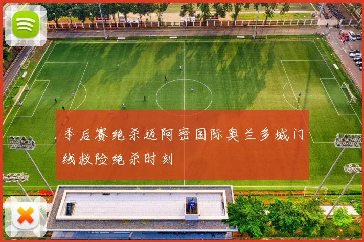 季后赛绝杀迈阿密国际奥兰多城门线救险绝杀时刻