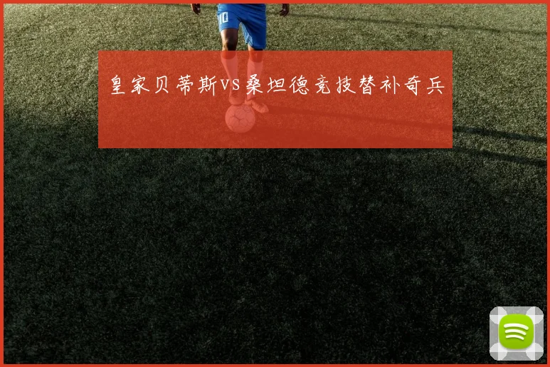 皇家贝蒂斯vs桑坦德竞技替补奇兵