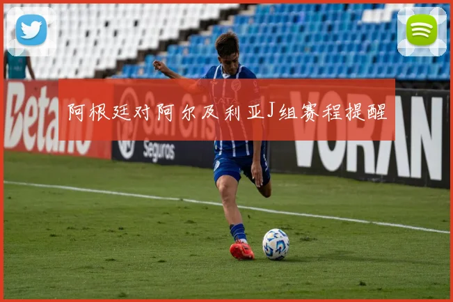 阿根廷对阿尔及利亚J组赛程提醒